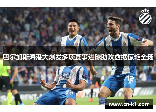 巴尔加斯海港大爆发多项赛事进球助攻数据惊艳全场