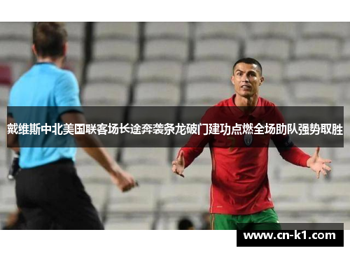 戴维斯中北美国联客场长途奔袭条龙破门建功点燃全场助队强势取胜