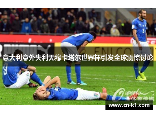 意大利意外失利无缘卡塔尔世界杯引发全球震惊讨论