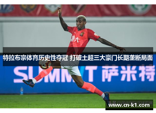特拉布宗体育历史性夺冠 打破土超三大豪门长期垄断局面