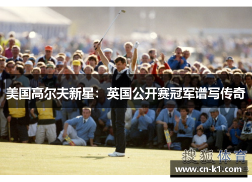美国高尔夫新星：英国公开赛冠军谱写传奇