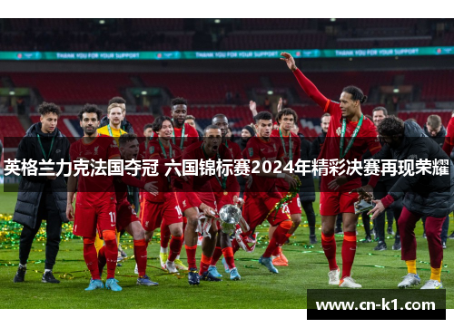 英格兰力克法国夺冠 六国锦标赛2024年精彩决赛再现荣耀