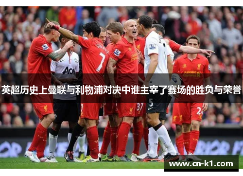 英超历史上曼联与利物浦对决中谁主宰了赛场的胜负与荣誉
